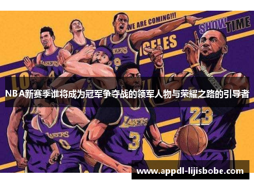 NBA新赛季谁将成为冠军争夺战的领军人物与荣耀之路的引导者