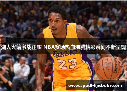 湖人火箭激战正酣 NBA赛场热血沸腾精彩瞬间不断呈现